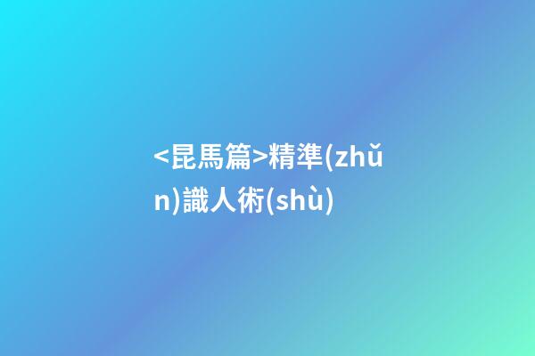 <昆馬篇>精準(zhǔn)識人術(shù)
